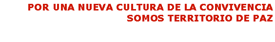 Cuadro de texto: POR UNA NUEVA CULTURA DE LA CONVIVENCIA SOMOS TERRITORIO DE PAZ